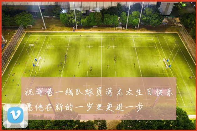祝海港一线队球员蒋光太生日快乐愿他在新的一岁里更进一步