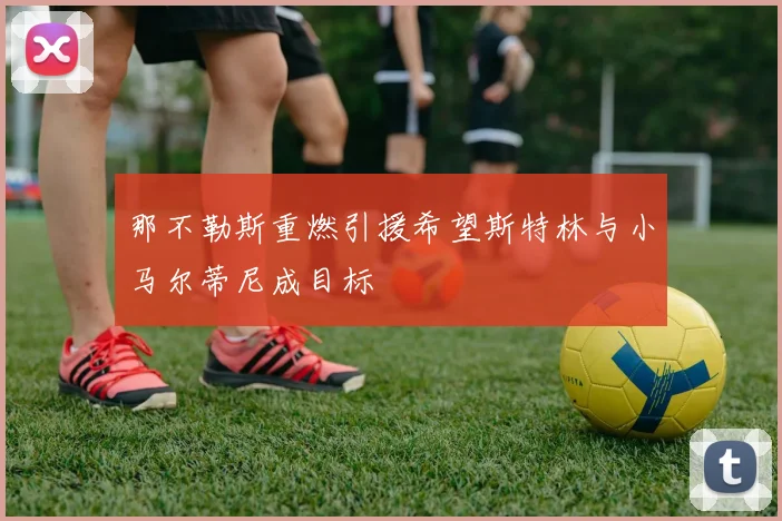 那不勒斯重燃引援希望斯特林与小马尔蒂尼成目标