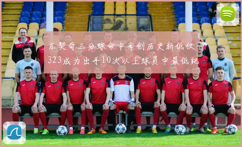 东契奇三分球命中率创历史新低仅323成为出手10次以上球员中最低纪录