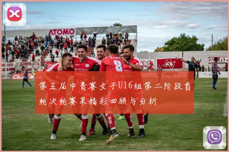 第五届中青赛女子U16组第二阶段首轮次轮赛果精彩回顾与分析
