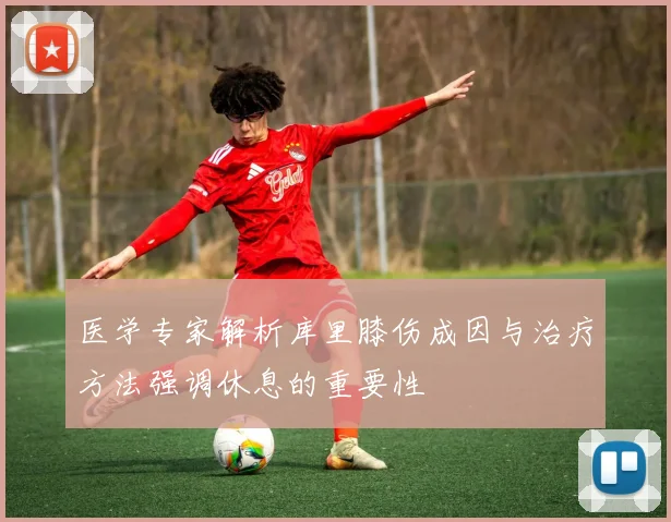 医学专家解析库里膝伤成因与治疗方法强调休息的重要性