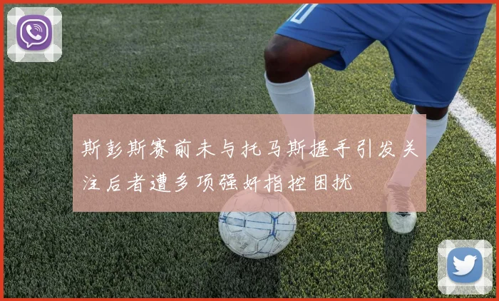 斯彭斯赛前未与托马斯握手引发关注后者遭多项强奸指控困扰